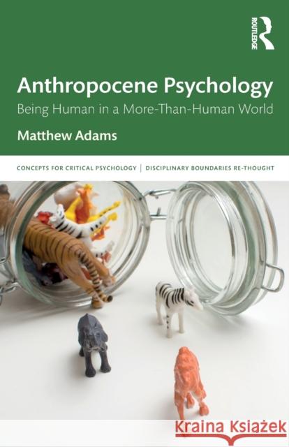 Anthropocene Psychology: Being Human in a More-Than-Human World Adams, Matthew 9781138570252