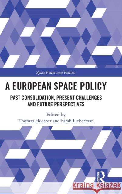 A European Space Policy: Past Consolidation, Present Challenges and Future Perspectives Thomas Hoerber Sarah Lieberman 9781138570405 Routledge