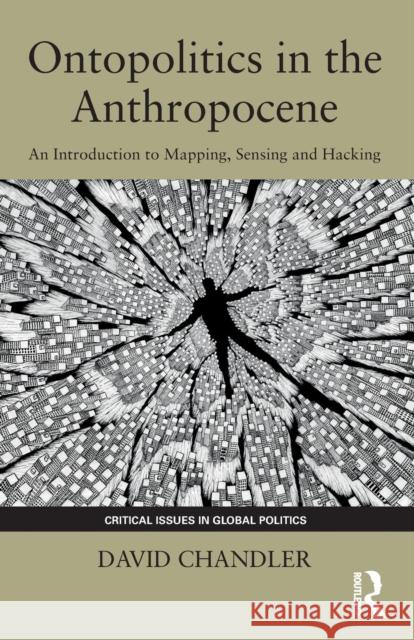 Ontopolitics in the Anthropocene: An Introduction to Mapping, Sensing and Hacking Chandler, David 9781138570573