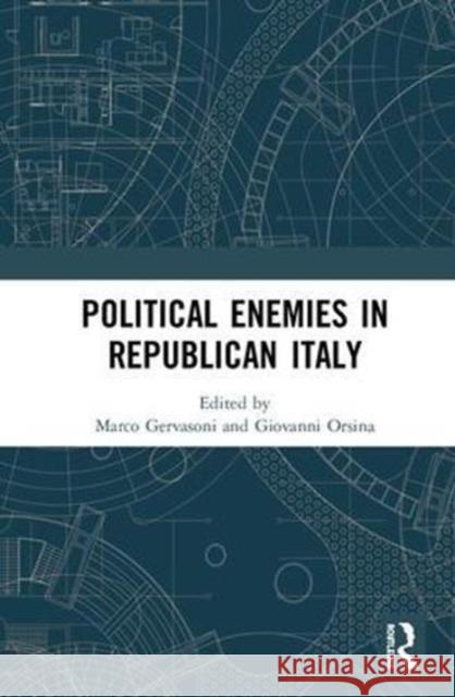 Political Enemies in Republican Italy Marco Gervasoni Giovanni Orsina 9781138570580