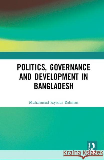 Politics, Governance and Development in Bangladesh Muhammad Sayadur Rahman 9781138570689