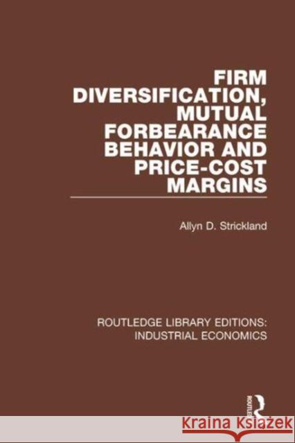 Firm Diversification, Mutual Forbearance Behavior and Price-Cost Margins Allyn D. Strickland 9781138570696 Taylor and Francis