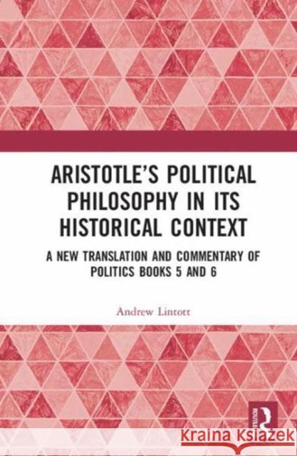 Aristotle's Political Philosophy in Its Historical Context: A New Translation and Commentary on Politics Books 5 and 6 Lintott, Andrew 9781138570719 