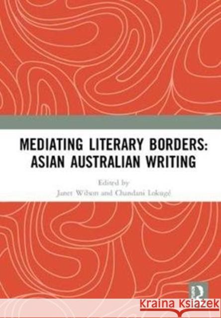 Mediating Literary Borders: Asian Australian Writing Janet Wilson Chandani Lokuge 9781138570818