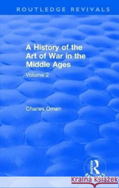 Routledge Revivals: A History of the Art of War in the Middle Ages (1978): Volume 2 1278-1485 Oman, Charles 9781138570856