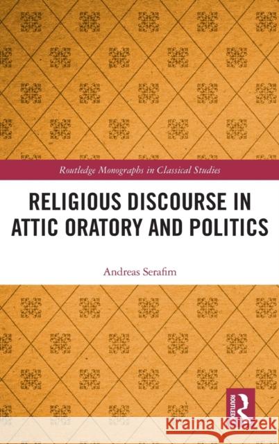 Religious Discourse in Attic Oratory and Politics Andreas Serafim 9781138570863 Routledge