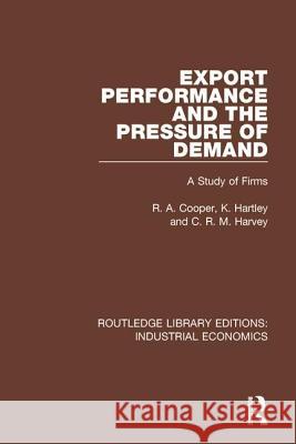 Export Performance and the Pressure of Demand: A Study of Firms R Cooper, K. Hartley, C.R.M. Harvey 9781138570917 Taylor and Francis