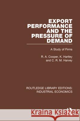 Export Performance and the Pressure of Demand: A Study of Firms R. Cooper K. Hartley C. R. M. Harvey 9781138570955 Routledge