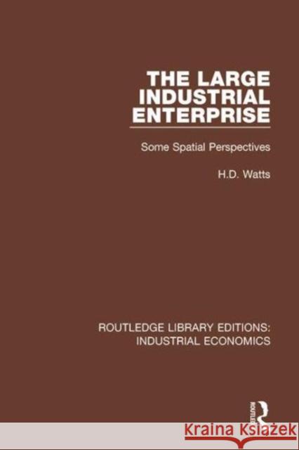 The Large Industrial Enterprise: Some Spatial Perspectives H.D. Watts   9781138571006 Routledge