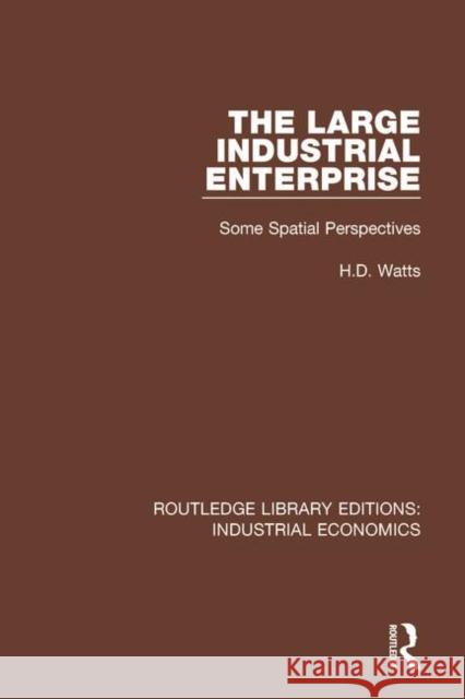 The Large Industrial Enterprise: Some Spatial Perspectives H. D. Watts 9781138571082 Routledge