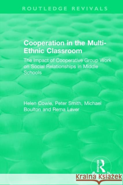 Cooperation in the Multi-Ethnic Classroom (1994): The Impact of Cooperative Group Work on Social Relationships in Middle Schools Helen Cowie Peter Smith Michael Boulton 9781138571143