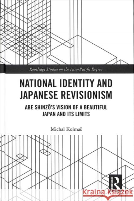 National Identity and Japanese Revisionism: Abe Shinzo's Vision of a Beautiful Japan and Its Limits Michal Kolmas 9781138571464