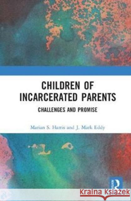 Children of Incarcerated Parents: Challenges and Promise Marian S. Harris J. Mark Eddy 9781138571570