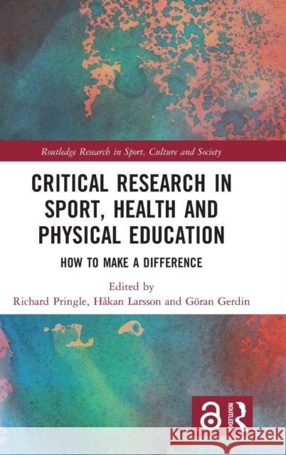 Critical Research in Sport, Health and Physical Education: How to Make a Difference Richard Pringle Hakan Larsson Goran Gerdin 9781138571679