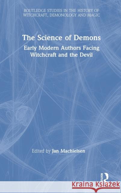 The Science of Demons: Early Modern Authors Facing Witchcraft and the Devil Jan Machielsen 9781138571815 Routledge