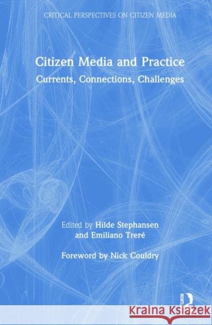 Citizen Media and Practice: Currents, Connections, Challenges Hilde C. Stephansen Emiliano Trere Nick Couldry 9781138571822 Routledge