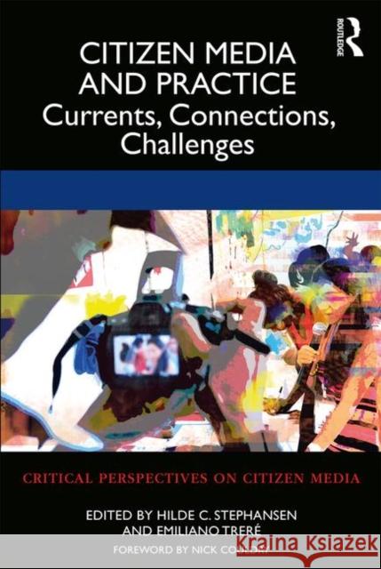 Citizen Media and Practice: Currents, Connections, Challenges Hilde C. Stephansen Emiliano Trere Nick Couldry 9781138571846 Routledge