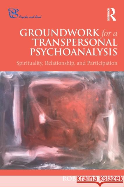 Groundwork for a Transpersonal Psychoanalysis: Spirituality, Relationship, and Participation Robin S. Brown 9781138571891 Routledge