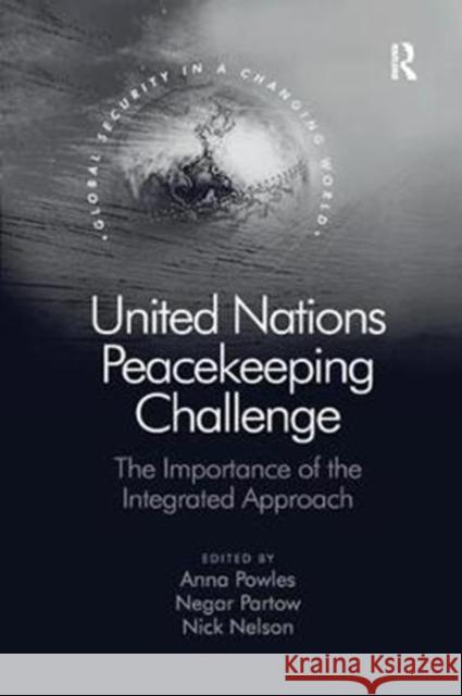United Nations Peacekeeping Challenge: The Importance of the Integrated Approach Anna Powles Negar Partow 9781138572027