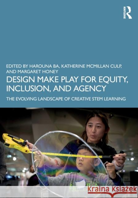 Design Make Play for Equity, Inclusion, and Agency: The Evolving Landscape of Creative Stem Learning Harouna Ba Katherine McMillan Culp Margaret Honey 9781138572126