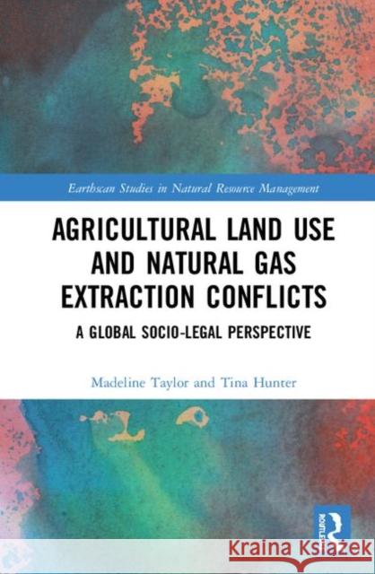 Agricultural Land Use and Natural Gas Extraction Conflicts: A Global Socio-Legal Perspective Madeline Taylor 9781138572232