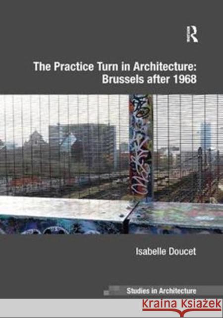 The Practice Turn in Architecture: Brussels After 1968 Doucet, Isabelle 9781138572317