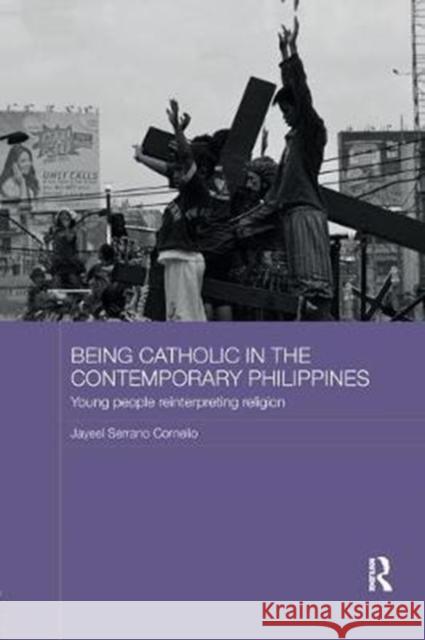 Being Catholic in the Contemporary Philippines: Young People Reinterpreting Religion Jayeel Serrano Cornelio 9781138572386