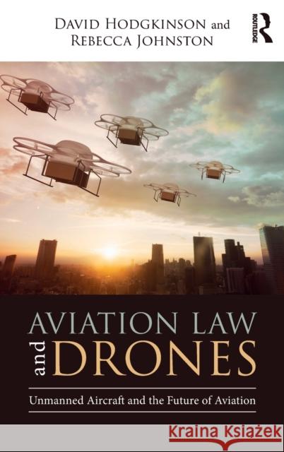 Aviation Law and Drones: Unmanned Aircraft and the Future of Aviation David Hodgkinson Rebecca Johnston 9781138572447 Routledge