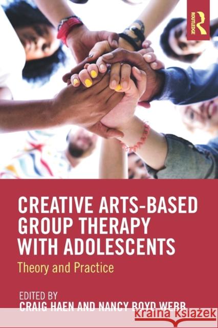 Creative Arts-Based Group Therapy with Adolescents: Theory and Practice Craig Haen Nancy Boy 9781138572546 Routledge
