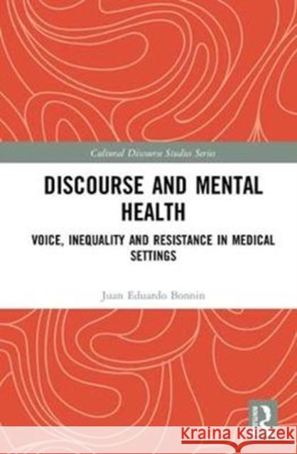 Discourse and Mental Health: Voice, Inequality and Resistance in Medical Settings Juan Eduardo Bonnin 9781138572652 Routledge