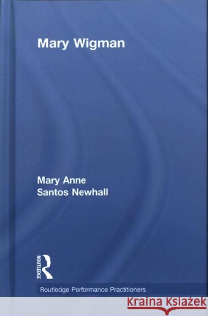 Mary Wigman Newhall, Mary Anne Santos (University of New Mexico, USA) 9781138572737 Routledge Performance Practitioners