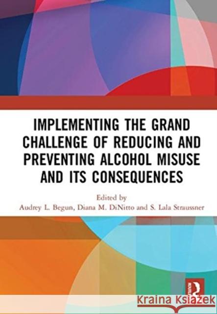 Implementing the Grand Challenge of Reducing and Preventing Alcohol Misuse and Its Consequences Audrey Begun Diana Dinitto Shulamith Lala a. Straussner 9781138572881