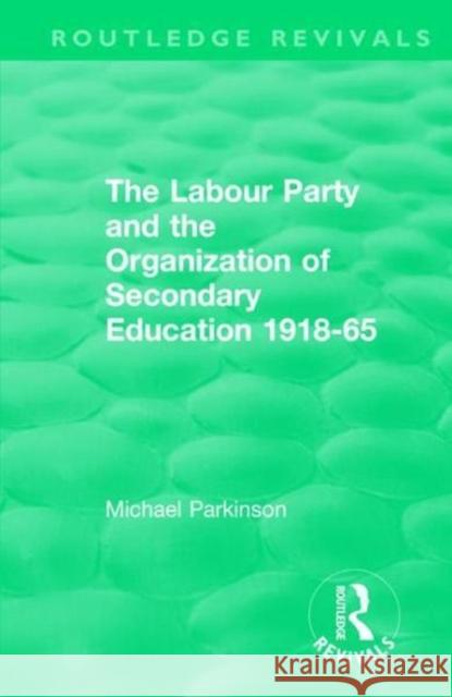 The Labour Party and the Organization of Secondary Education 1918-65 Michael Parkinson 9781138572997