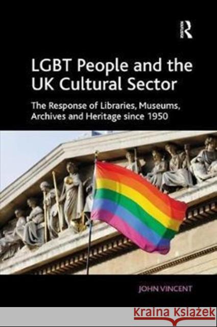 Lgbt People and the UK Cultural Sector: The Response of Libraries, Museums, Archives and Heritage Since 1950 Vincent, John 9781138573147