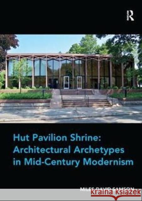Hut Pavilion Shrine: Architectural Archetypes in Mid-Century Modernism Samson, Assoc Prof. Miles David 9781138573222 