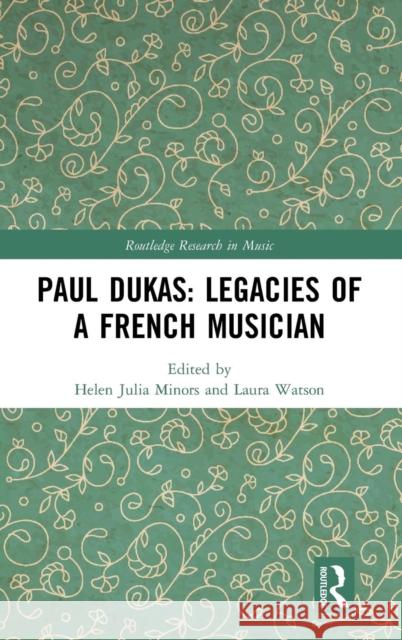 Paul Dukas: Legacies of a French Musician Helen Julia Minors Laura Watson 9781138573246
