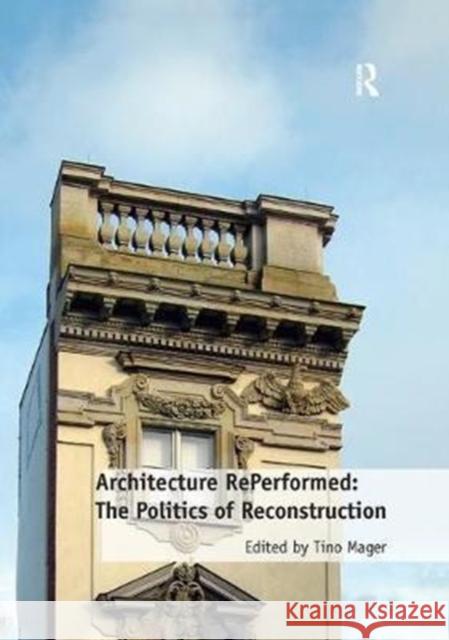 Architecture Reperformed: The Politics of Reconstruction Mager, Dr. Tino 9781138573291