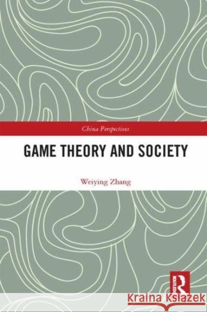 Game Theory and Society Zhang, Weiying (Professor of economics, Peking University, China) 9781138573451 China Perspectives