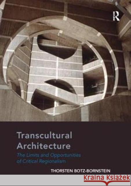 Transcultural Architecture: The Limits and Opportunities of Critical Regionalism Thorsten Botz-Bornstein 9781138573468