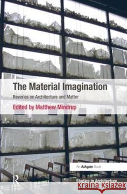 The Material Imagination: Reveries on Architecture and Matter Mindrup, Matthew 9781138573512