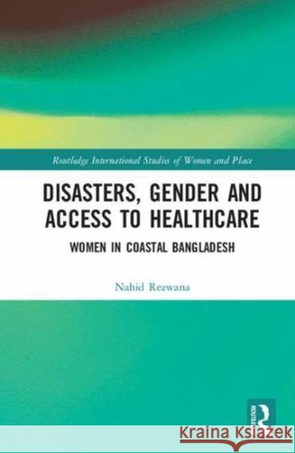 Disasters, Gender and Access to Healthcare: Women in Coastal Bangladesh Nahid Rezwana 9781138573543 Routledge