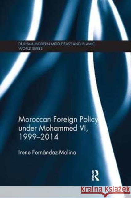Moroccan Foreign Policy Under Mohammed VI, 1999-2014 Irene Fernandez-Molina 9781138573680 Routledge