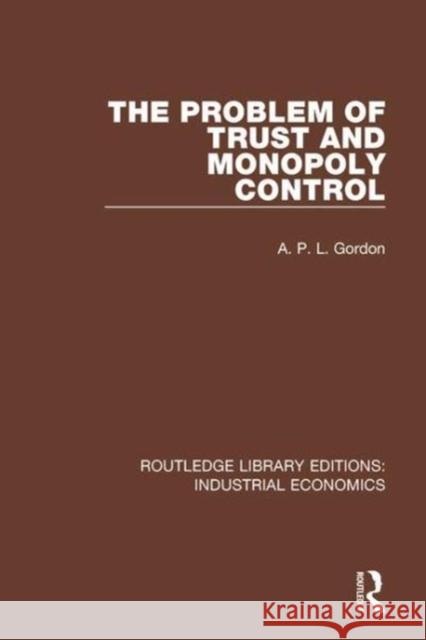 The Problem of Trust and Monopoly Control A.P.L. Gordon 9781138573932 Taylor and Francis