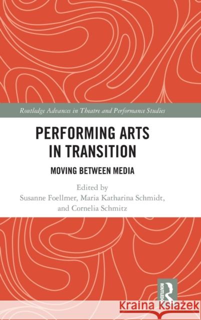 Performing Arts in Transition: Moving Between Media Susanne Foellmer Katharina Schmidt Cornelia Schmitz 9781138574014 Routledge