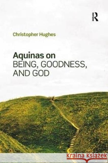 Aquinas on Being, Goodness, and God Christopher Hughes 9781138574038