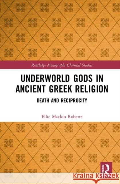 Underworld Gods in Ancient Greek Religion: Death and Reciprocity Ellie Mackin Roberts 9781138574588 Taylor & Francis Ltd