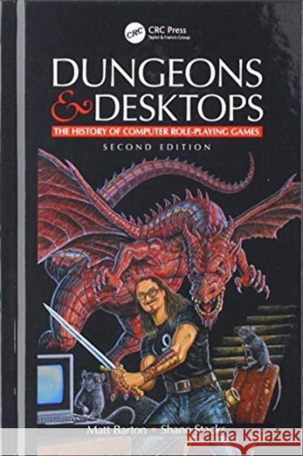 Dungeons and Desktops: The History of Computer Role-Playing Games 2e Matt Barton Shane Stacks 9781138574670 A K PETERS