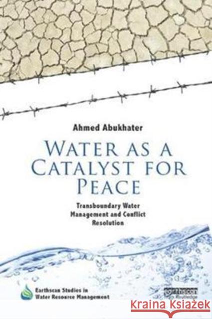 Water as a Catalyst for Peace: Transboundary Water Management and Conflict Resolution Ahmed Abukhater 9781138574755 Routledge