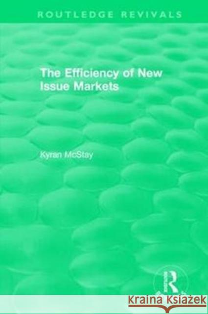 Routledge Revivals: The Efficiency of New Issue Markets (1992) Kyran McStay 9781138574908