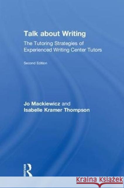 Talk about Writing: The Tutoring Strategies of Experienced Writing Center Tutors Jo Mackiewicz Isabelle Thompson 9781138575028 Routledge